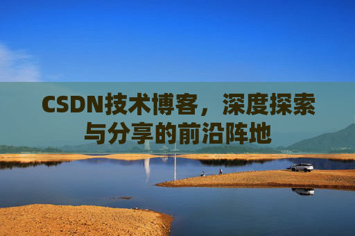 CSDN技术博客，深度探索与分享的前沿阵地